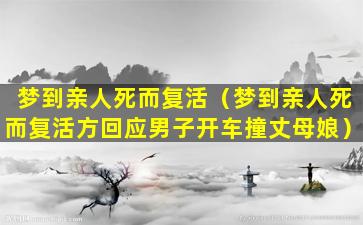 梦到亲人死而复活（梦到亲人死而复活方回应男子开车撞丈母娘）