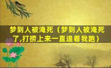 梦到人被淹死（梦到人被淹死了,打捞上来一直追着我跑）