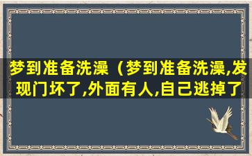 梦到准备洗澡（梦到准备洗澡,发现门坏了,外面有人,自己逃掉了）