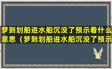 梦到划船进水船沉没了预示着什么意思（梦到划船进水船沉没了预示着什么意思呢）