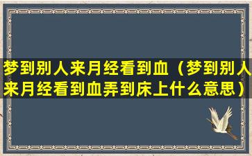 梦到别人来月经看到血（梦到别人来月经看到血弄到床上什么意思）