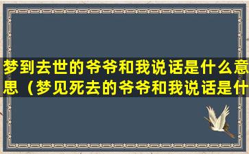 梦到去世的爷爷和我说话是什么意思（梦见死去的爷爷和我说话是什么意思）