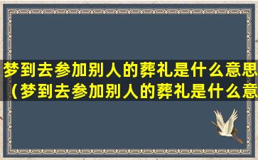 梦到去参加别人的葬礼是什么意思（梦到去参加别人的葬礼是什么意思呀）