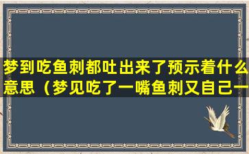 梦到吃鱼刺都吐出来了预示着什么意思（梦见吃了一嘴鱼刺又自己一点点抠出来了）