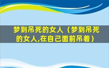 梦到吊死的女人（梦到吊死的女人,在自己面前吊着）