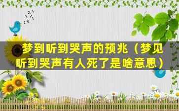 梦到听到哭声的预兆（梦见听到哭声有人死了是啥意思）