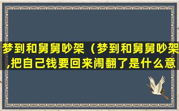 梦到和舅舅吵架（梦到和舅舅吵架,把自己钱要回来闹翻了是什么意思）