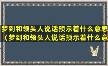 梦到和领头人说话预示着什么意思（梦到和领头人说话预示着什么意思呢）