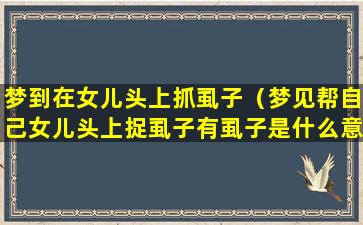 梦到在女儿头上抓虱子（梦见帮自己女儿头上捉虱子有虱子是什么意思）