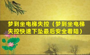 梦到坐电梯失控（梦到坐电梯失控快速下坠最后安全着陆）