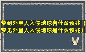 梦到外星人入侵地球有什么预兆（梦见外星人入侵地球是什么预兆）