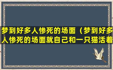 梦到好多人惨死的场面（梦到好多人惨死的场面就自己和一只猫活着）