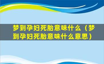 梦到孕妇死胎意味什么（梦到孕妇死胎意味什么意思）