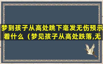 梦到孩子从高处跳下毫发无伤预示着什么（梦见孩子从高处跌落,无碍怎么解）