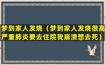 梦到家人发烧（梦到家人发烧很高严重肺炎要去住院我崩溃想去死）