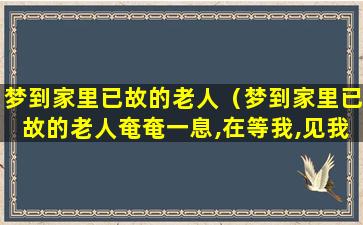 梦到家里已故的老人（梦到家里已故的老人奄奄一息,在等我,见我以后哭了）