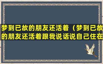 梦到已故的朋友还活着（梦到已故的朋友还活着跟我说话说自己住在五台山）