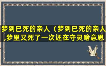 梦到已死的亲人（梦到已死的亲人,梦里又死了一次还在守灵啥意思）