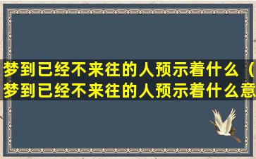 梦到已经不来往的人预示着什么（梦到已经不来往的人预示着什么意思）