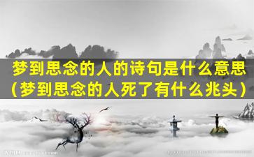 梦到思念的人的诗句是什么意思（梦到思念的人死了有什么兆头）