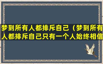 梦到所有人都排斥自己（梦到所有人都排斥自己只有一个人始终相信我）