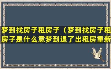 梦到找房子租房子（梦到找房子租房子是什么意梦到退了出租房重新找）