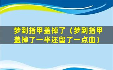 梦到指甲盖掉了（梦到指甲盖掉了一半还留了一点血）