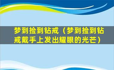 梦到捡到钻戒（梦到捡到钻戒戴手上发出耀眼的光芒）