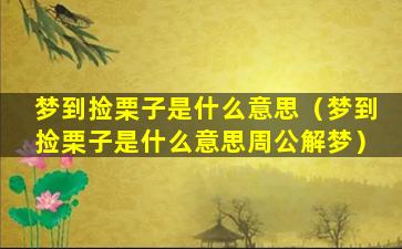 梦到捡栗子是什么意思（梦到捡栗子是什么意思周公解梦）