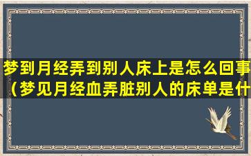 梦到月经弄到别人床上是怎么回事（梦见月经血弄脏别人的床单是什么预兆）