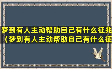 梦到有人主动帮助自己有什么征兆（梦到有人主动帮助自己有什么征兆吗）