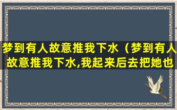 梦到有人故意推我下水（梦到有人故意推我下水,我起来后去把她也推下去了）