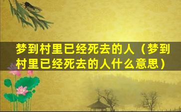 梦到村里已经死去的人（梦到村里已经死去的人什么意思）