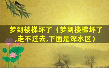 梦到楼梯坏了（梦到楼梯坏了,走不过去,下面是深水区）