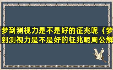 梦到测视力是不是好的征兆呢（梦到测视力是不是好的征兆呢周公解梦）