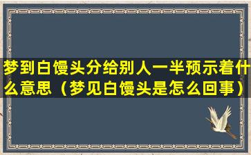 梦到白馒头分给别人一半预示着什么意思（梦见白馒头是怎么回事）