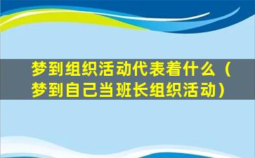 梦到组织活动代表着什么（梦到自己当班长组织活动）