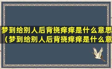 梦到给别人后背挠痒痒是什么意思（梦到给别人后背挠痒痒是什么意思呀）