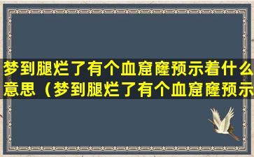 梦到腿烂了有个血窟窿预示着什么意思（梦到腿烂了有个血窟窿预示着什么意思呢）