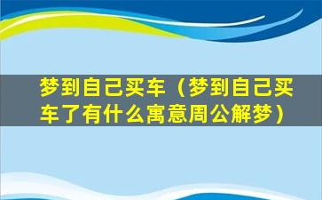 梦到自己买车（梦到自己买车了有什么寓意周公解梦）