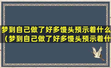 梦到自己做了好多馒头预示着什么（梦到自己做了好多馒头预示着什么意思）