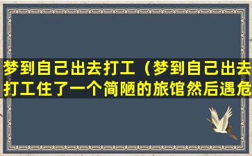 梦到自己出去打工（梦到自己出去打工住了一个简陋的旅馆然后遇危险）