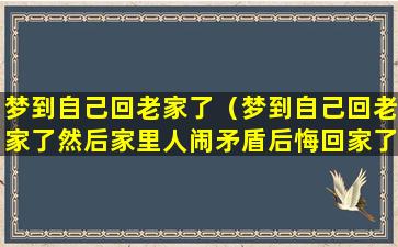 梦到自己回老家了（梦到自己回老家了然后家里人闹矛盾后悔回家了）