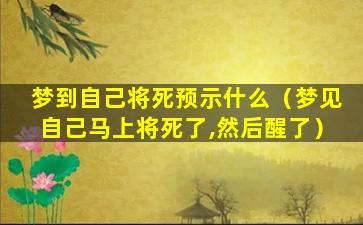 梦到自己将死预示什么（梦见自己马上将死了,然后醒了）