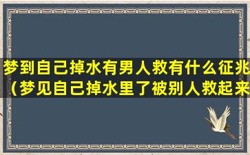 梦到自己掉水有男人救有什么征兆（梦见自己掉水里了被别人救起来是什么意思）