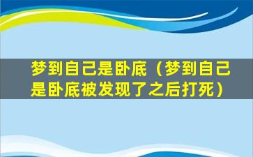 梦到自己是卧底（梦到自己是卧底被发现了之后打死）