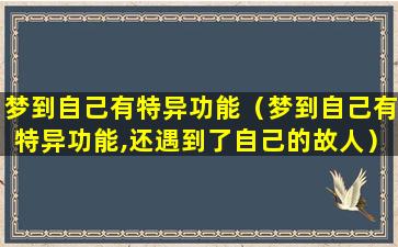 梦到自己有特异功能（梦到自己有特异功能,还遇到了自己的故人）