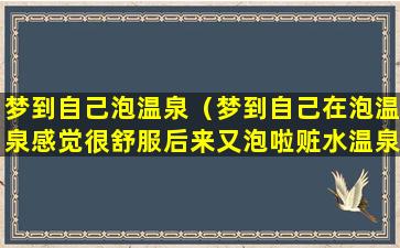 梦到自己泡温泉（梦到自己在泡温泉感觉很舒服后来又泡啦赃水温泉）