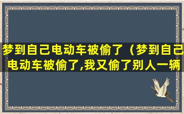 梦到自己电动车被偷了（梦到自己电动车被偷了,我又偷了别人一辆）