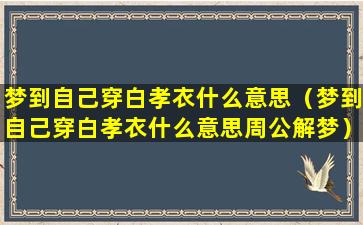 梦到自己穿白孝衣什么意思（梦到自己穿白孝衣什么意思周公解梦）